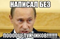 написал без пооооцелуйчиков!!!