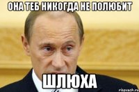 она теб никогда не полюбит шлюха