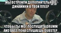 мы встроили дополнительные динамики в твой плеер чтобы ты мог послушать drumm and bass пока слушаешь dubstep