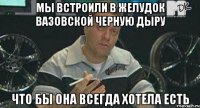 мы встроили в желудок вазовской черную дыру что бы она всегда хотела есть