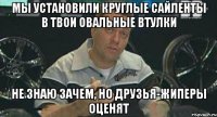 мы установили круглые сайленты в твои овальные втулки не знаю зачем, но друзья-жиперы оценят