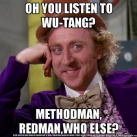 oh you listen to wu-tang? methodman, redman,who else?