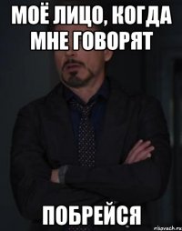 моё лицо, когда мне говорят побрейся