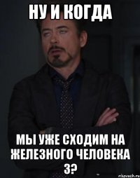 ну и когда мы уже сходим на железного человека 3?