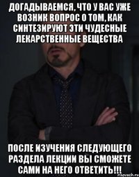 догадываемся, что у вас уже возник вопрос о том, как синтезируют эти чудесные лекарственные вещества после изучения следующего раздела лекции вы сможете сами на него ответить!!!