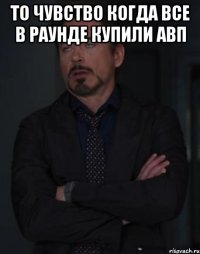 то чувство когда все в раунде купили авп 