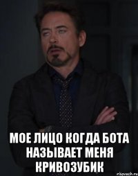  мое лицо когда бота называет меня кривозубик