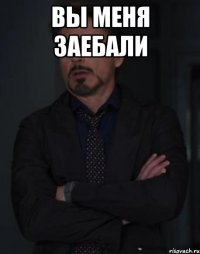 вы меня заебали 