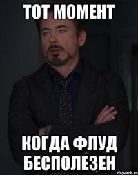 тот момент когда флуд бесполезен