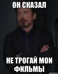 он сказал не трогай мои фильмы