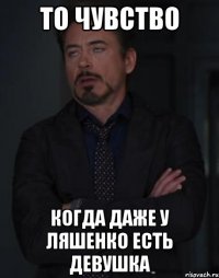 то чувство когда даже у ляшенко есть девушка