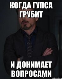 когда гупса грубит и донимает вопросами