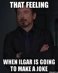 that feeling when ilgar is going to make a joke