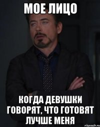 мое лицо когда девушки говорят, что готовят лучше меня