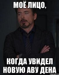 моё лицо, когда увидел новую аву дена