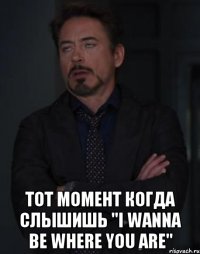  тот момент когда слышишь "i wanna be where you are"