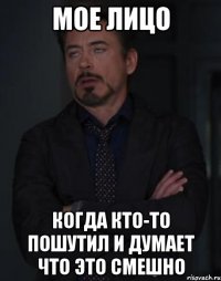 мое лицо когда кто-то пошутил и думает что это смешно