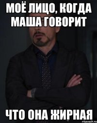 моё лицо, когда маша говорит что она жирная