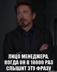  лицо менеджера, когда он в 10000 раз слышит эту фразу