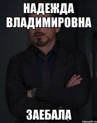 надежда владимировна заебала