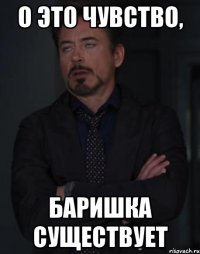 о это чувство, баришка существует