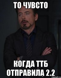 то чувсто когда ттб отправила 2.2