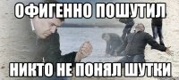 офигенно пошутил никто не понял шутки