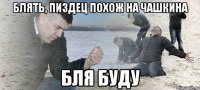 блять, пиздец похож на чашкина бля буду