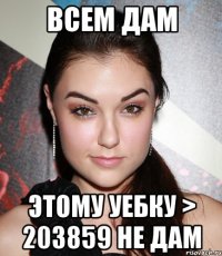 всем дам этому уебку > 203859 не дам