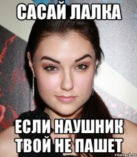 сасай лалка если наушник твой не пашет