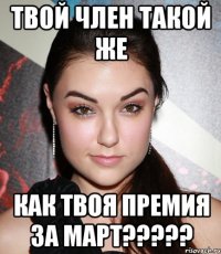 твой член такой же как твоя премия за март???