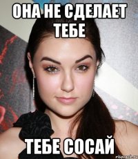 она не сделает тебе тебе сосай