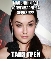 мальчики,где услуги!!??че за херня!!?? таня грей