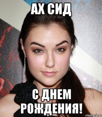 ах сид с днем рождения!