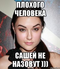 плохого человека сашей не назовут )))