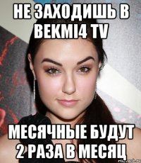 не заходишь в bekmi4 tv месячные будут 2 раза в месяц