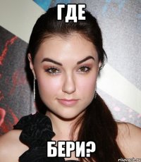 где бери?