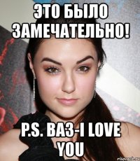 это было замечательно! p.s. ваз-i love you