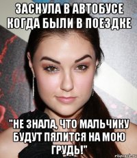 заснула в автобусе когда были в поездке "не знала, что мальчику будут пялится на мою грудь!"