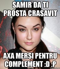 samir da ti prosta crasavit axa mersi pentru complement :d :p