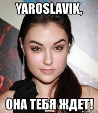 yaroslavik, она тебя ждет!