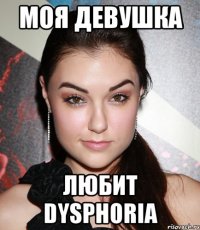 моя девушка любит dysphoria