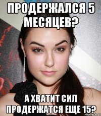 продержался 5 месяцев? а хватит сил продержатся еще 15?