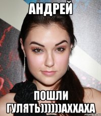 андрей пошли гулять))))))аххаха