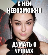 с ней невозможно думать о уроках