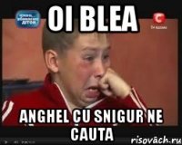 oi blea anghel cu snigur ne cauta