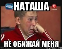 наташа не обижай меня