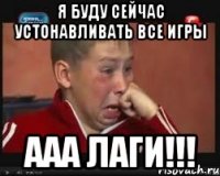 я буду сейчас устонавливать все игры ааа лаги!!!