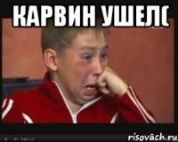 карвин ушел( 