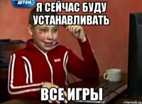 я сейчас буду устанавливать все игры